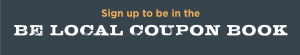 Graphic with the text "sign up to be in the Be Local Coupon Book"
